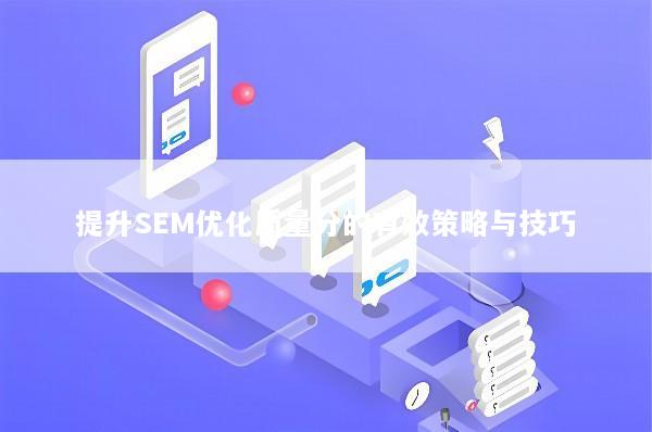 提升SEM优化质量分的有效策略与技巧