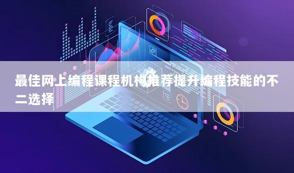 最佳网上编程课程机构推荐提升编程技能的不二选择