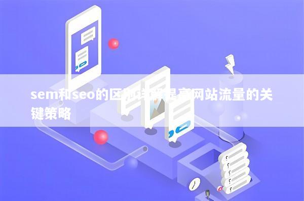 sem和seo的区别详解提高网站流量的关键策略