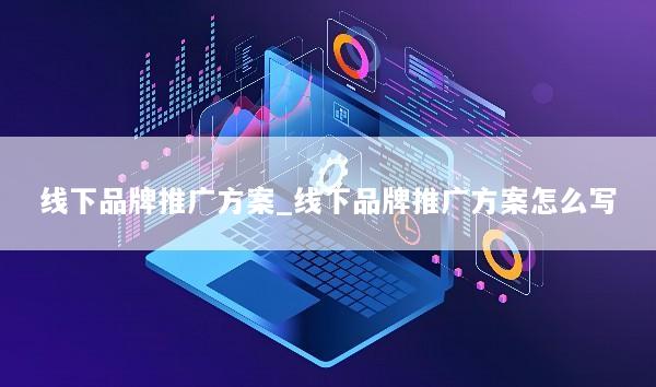 线下品牌推广方案_线下品牌推广方案怎么写