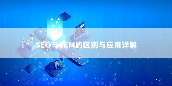 SEO与SEM的区别与应用详解