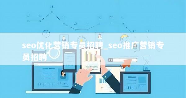 seo优化营销专员招聘_seo推广营销专员招聘