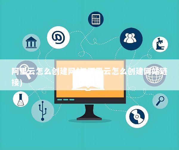 阿里云怎么创建网站(阿里云怎么创建网站链接)