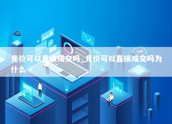 竞价可以直接成交吗_竞价可以直接成交吗为什么
