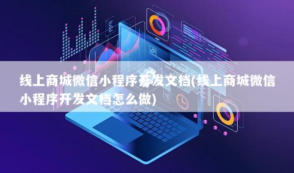 线上商城微信小程序开发文档(线上商城微信小程序开发文档怎么做)