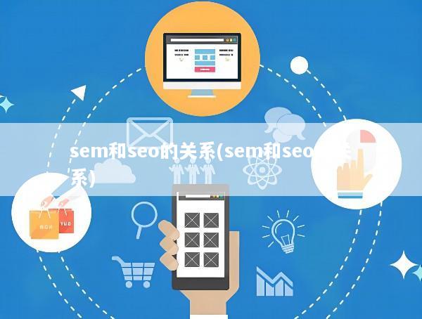 sem和seo的关系(sem和seo的关系)