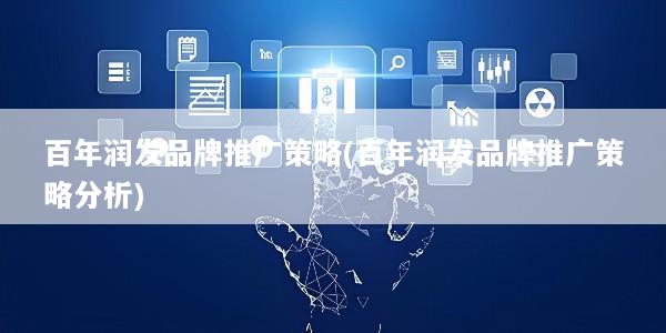 百年润发品牌推广策略(百年润发品牌推广策略分析)