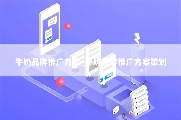 牛奶品牌推广方案_牛奶品牌推广方案策划