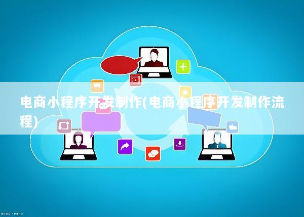 电商小程序开发制作(电商小程序开发制作流程)