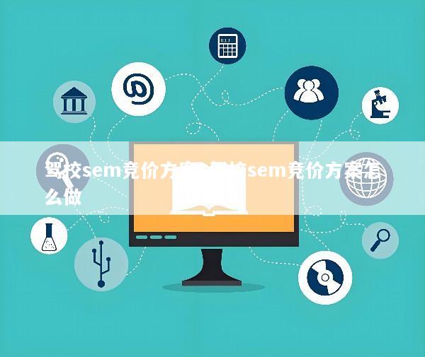 驾校sem竞价方案_驾校sem竞价方案怎么做