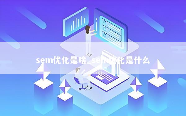 sem优化是啥_sem优化是什么