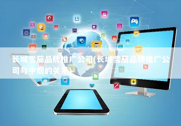 长城雪茄品牌推广公司(长城雪茄品牌推广公司与中烟的关系)