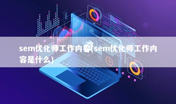 sem优化师工作内容(sem优化师工作内容是什么)