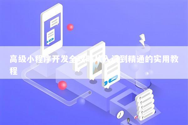 高级小程序开发全攻略从入门到精通的实用教程