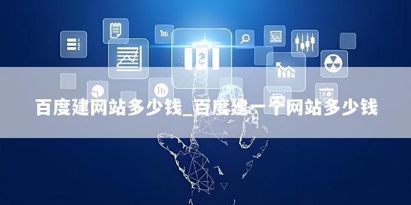 百度建网站多少钱_百度建一个网站多少钱