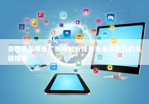 肯德基品牌推广策略解析提升市场竞争力的关键措施