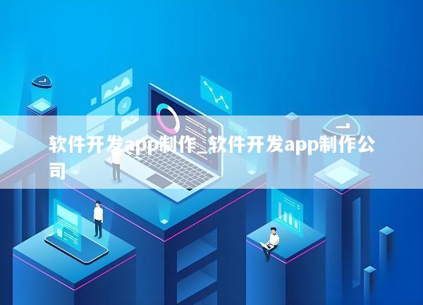软件开发app制作_软件开发app制作公司